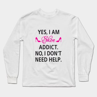 Yes, I am shoe addict. No, I don't need help. Long Sleeve T-Shirt